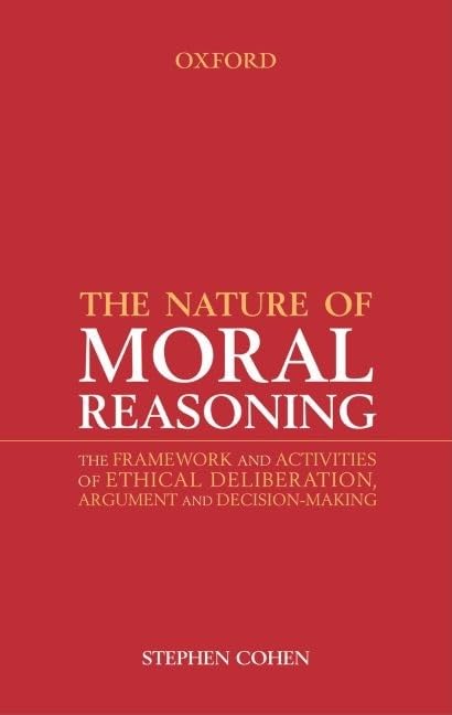 The Nature of Moral Reasoning: The Framework and Activities of Ethical Deliberation, Argument, and Decision Making,Used