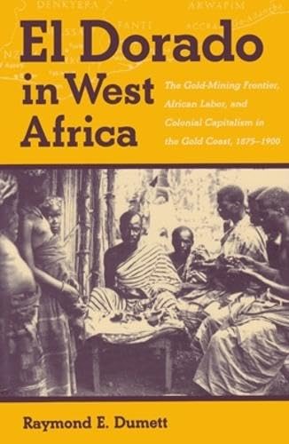 El Dorado In West Africa: The Gold Mining Frontier, African Labor, And Colonial Capitalism (Western African Studies),Used