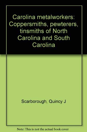Carolina Metalworkers: Coppersmiths, Pewterers, Tinsmiths Of North Carolina And South Carolina,Used
