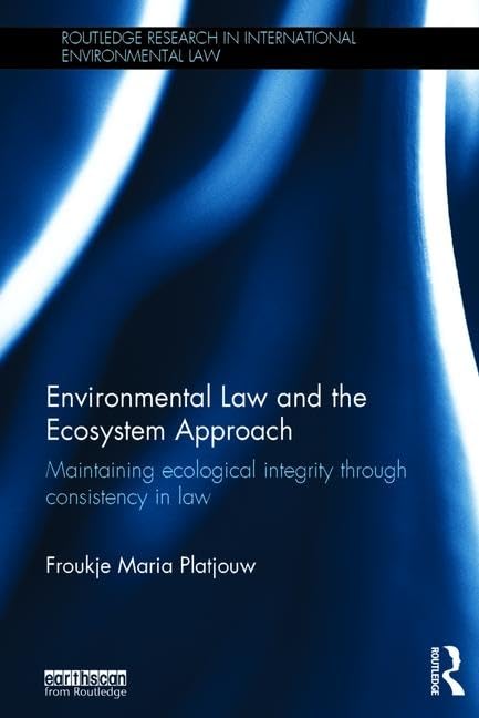 Environmental Law and the Ecosystem Approach: Maintaining ecological integrity through consistency in law (Routledge Research in,Used