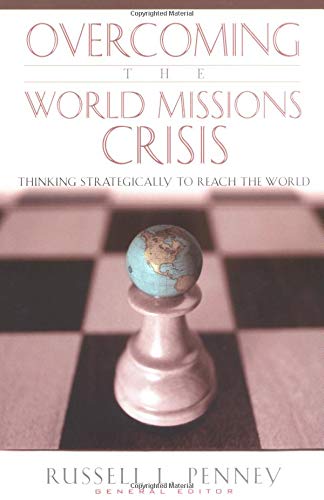 Overcoming the World Missions Crisis: Thinking Strategically to Reach the World,New
