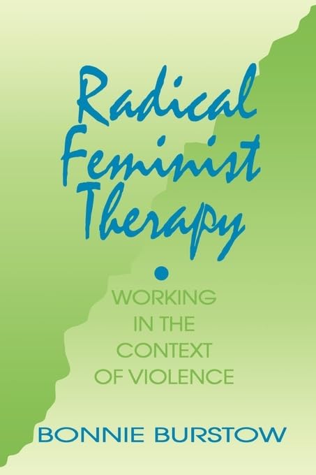 Radical Feminist Therapy: Working In The Context Of Violence,New