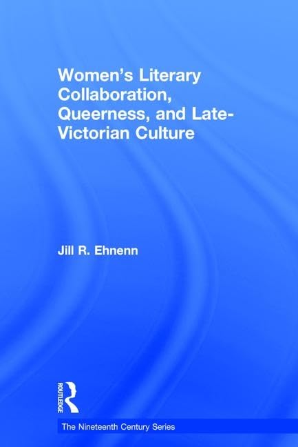 Women's Literary Collaboration, Queerness, and LateVictorian Culture (The Nineteenth Century Series),Used