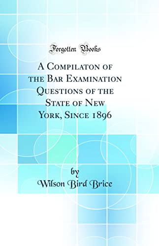 A Compilaton of the Bar Examination Questions of the State of New York, Since 1896 (Classic Reprint),Used