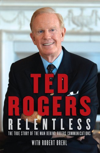 Relentless: The True Story of the Man Behind Rogers Communications,New