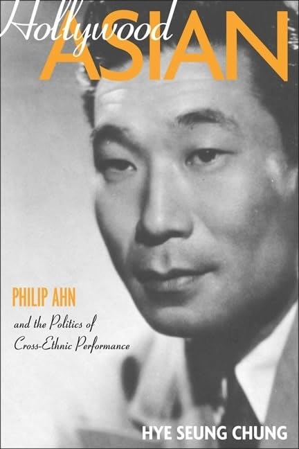 Hollywood Asian: Philip Ahn and the Politics of CrossEthnic Performance,Used