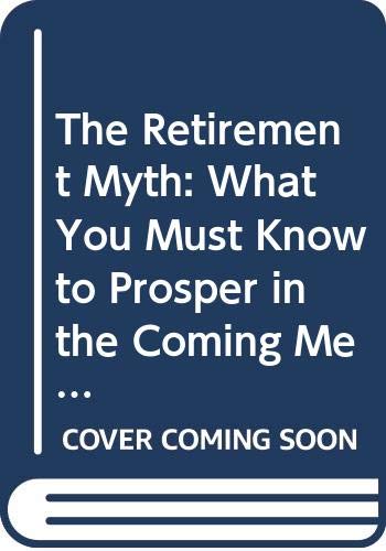 The Retirement Myth: What You Must Know To Prosper In The Coming Meltdown Of Job Security, Pension Plans, Social Security, The S,Used
