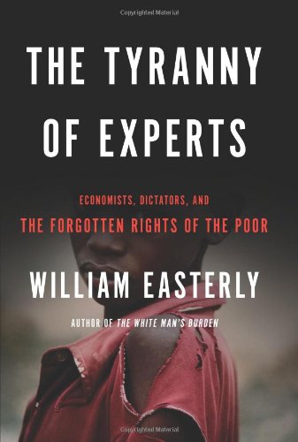 The Tyranny of Experts: Economists, Dictators, and the Forgotten Rights of the Poor,New