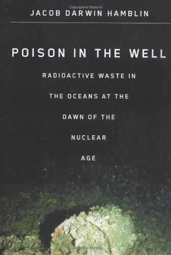 Poison in the Well: Radioactive Waste in the Oceans at the Dawn of the Nuclear Age,Used