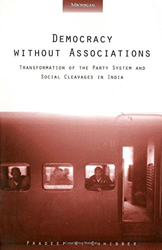 Democracy without Associations: Transformation of the Party System and Social Cleavages in India (Interests, Identities, And Ins,Used