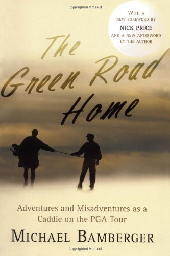 The Green Road Home: Adventures and Misadventures as a Caddie on the PGA Tour,New