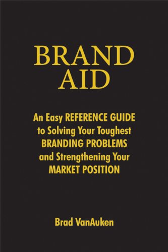 Brand Aid: An Easy Reference Guide To Solving Your Toughest Branding Problems And Strengthening Your Market Position,New