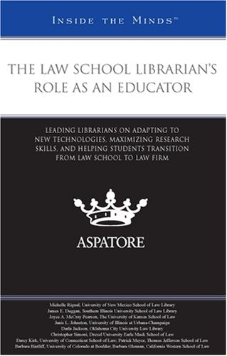 The Law School Librarian'S Role As An Educator: Leading Librarians On Adapting To New Technologies, Maximizing Research Skills,