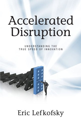 Accelerated Disruption: Understanding The True Speed Of Innovation,New