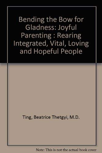 Bending the Bow for Gladness: Joyful Parenting : Rearing Integrated, Vital, Loving and Hopeful People,Used