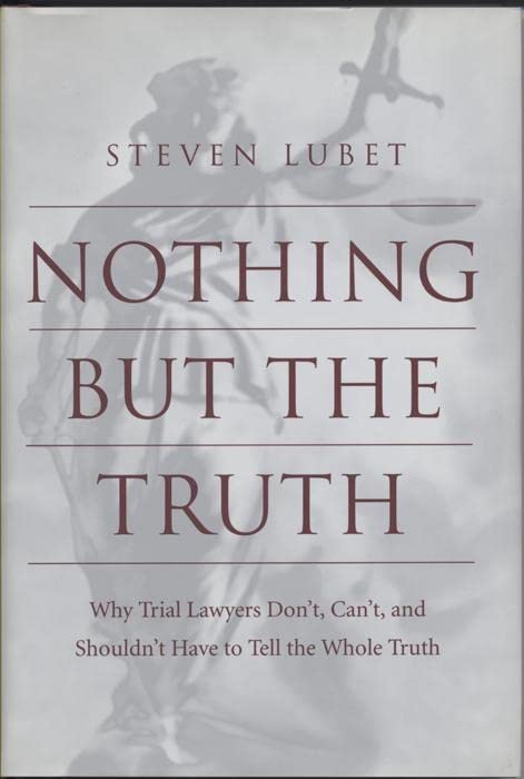 Nothing But The Truth: Why Trial Lawyers Don'T, Can'T, And Shouldn'T Have To Tell The Whole Truth,Used