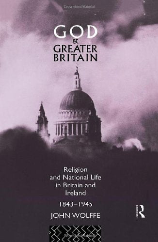 God And Greater Britain: Religion And National Life In Britain And Ireland, 18431945