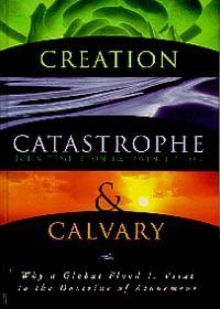 Creation, Catastrophe And Calvary: Why A Global Flood Is Vital...,New
