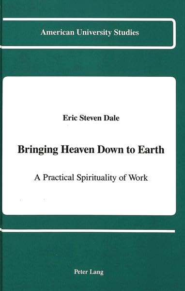 Bringing Heaven Down to Earth: A Practical Spirituality of Work (American University Studies),Used