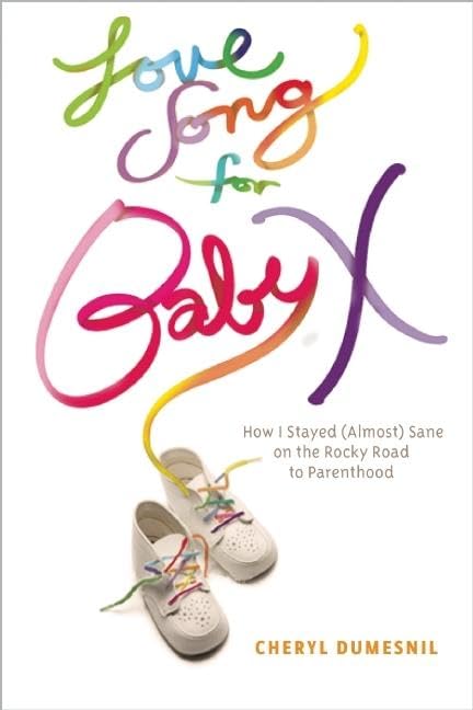 Love Song For Baby X: How I Stayed (Almost) Sane on the Rocky Road to Parenthood,New