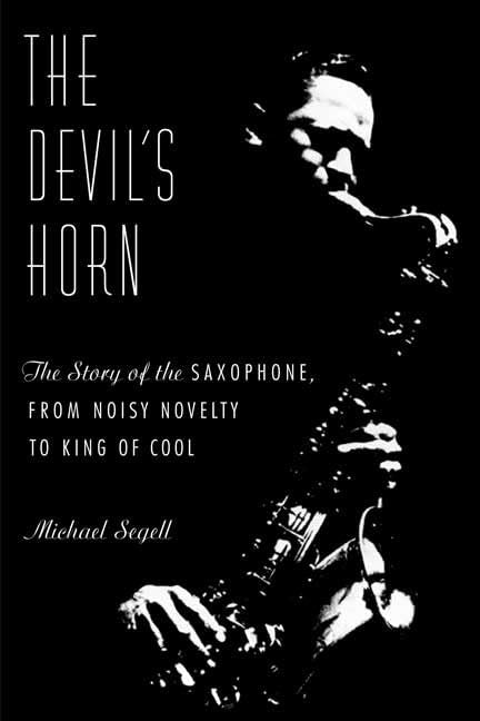The Devil'S Horn: The Story Of The Saxophone, From Noisy Novelty To King Of Cool,Used