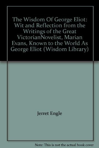 The Wisdom Of George Eliot: Wit and Reflection from the Writings of the Great Victorian Novelist, Marian Ev ans, Known to the Wo,Used