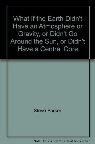 What If the Earth Didn't Have an Atmosphere or Gravity, or Didn't Go Around the Sun, or Didn't Have a Central Core,Used