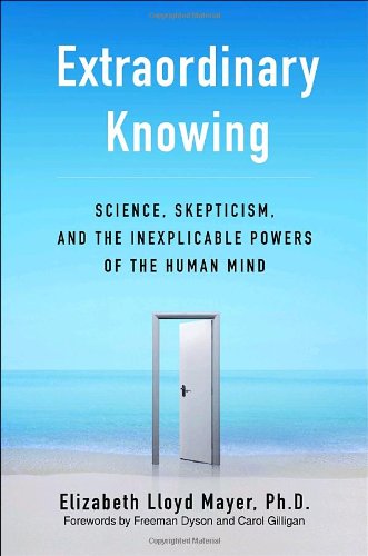 Extraordinary Knowing: Science, Skepticism, And The Inexplicable Powers Of The Human Mind,New