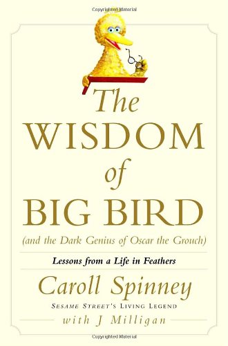 The Wisdom Of Big Bird (And The Dark Genius Of Oscar The Grouch): Lessons From A Life In Feathers,New