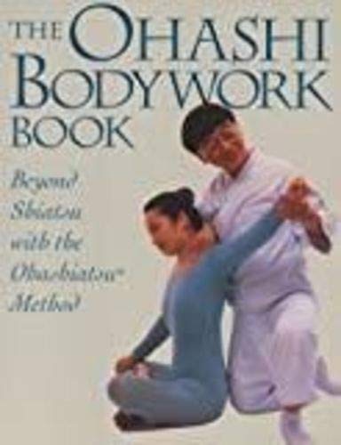 Ohashi Bodywork Book: Beyond Shiatsu With The Ohashiastu(R) Method