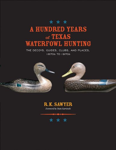 A Hundred Years of Texas Waterfowl Hunting: The Decoys, Guides, Clubs, and Places, 1870s to 1970s (Volume 23) (Gulf Coast Books,,Used