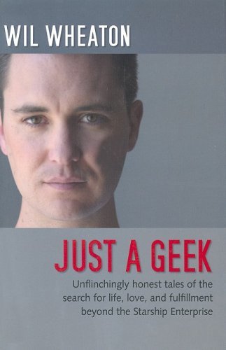 Just A Geek: Unflinchingly Honest Tales Of The Search For Life, Love, And Fulfillment Beyond The Starship Enterprise,New