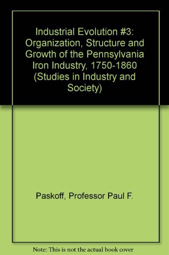 Industrial Evolution #3: Organization, Structure and Growth of the Pennsylvania Iron Industry, 17501860 (Studies in Industry an,Used