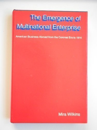 The Emergence Of Multinational Enterprise: American Business Abroad From The Colonial Era To 1914,New