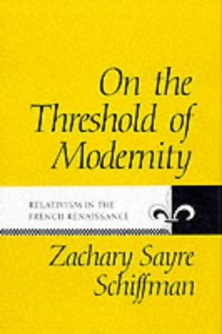 On the Threshold of Modernity: Relativism in the French Renaissance (The Johns Hopkins University Studies in Historical and Poli,Used