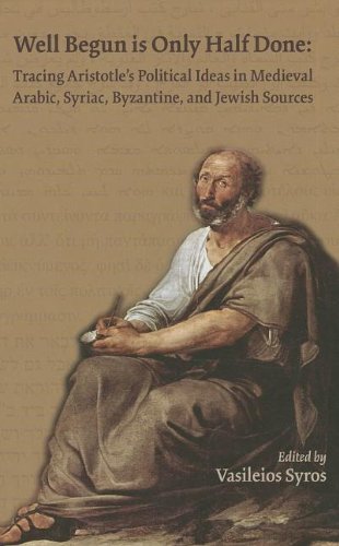 Well Begun Is Only Half Done: Tracing Aristotles Political Ideas In Medieval Arabic, Syriac, Byzantine, And Jewish Sources (Volu,Used