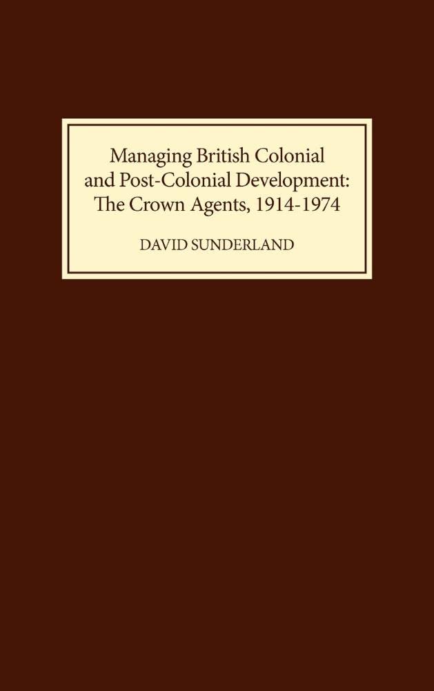 Managing British Colonial and PostColonial Development: The Crown Agents, 19141974,Used
