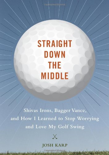 Straight Down The Middle: Shivas Irons, Bagger Vance, And How I Learned To Stop Worrying And Love My Golf Swing,Used