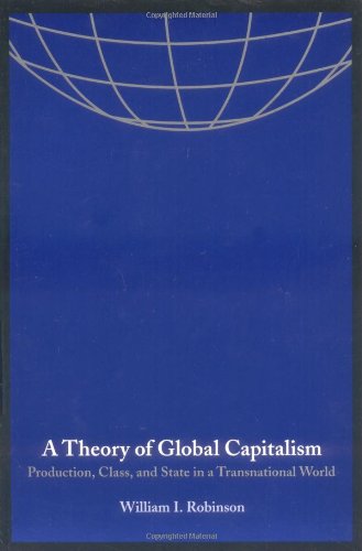 A Theory of Global Capitalism: Production, Class, and State in a Transnational World (Themes in Global Social Change),New