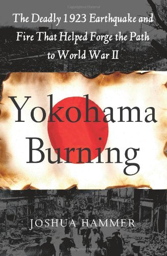 Yokohama Burning: The Deadly 1923 Earthquake And Fire That Helped Forge The Path To World War Ii