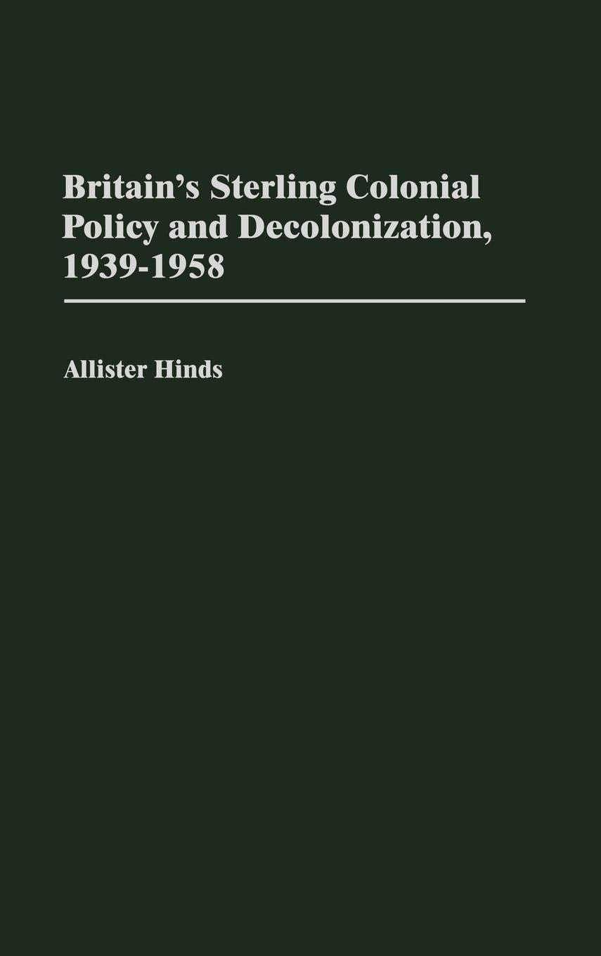 Britain'S Sterling Colonial Policy And Decolonization, 19391958: (Contributions In Comparative Colonial Studies)