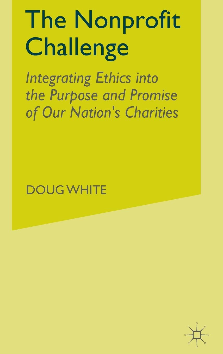 The Nonprofit Challenge: Integrating Ethics Into The Purpose And Promise Of Our Nations Charities,New