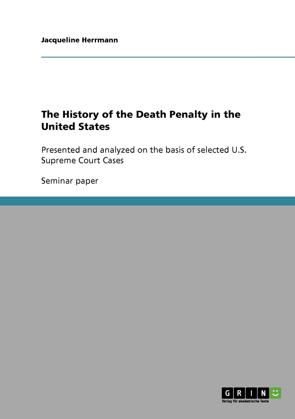 The History Of The Death Penalty In The United States: Presented And Analyzed On The Basis Of Selected U.S. Supreme Court Cases,New