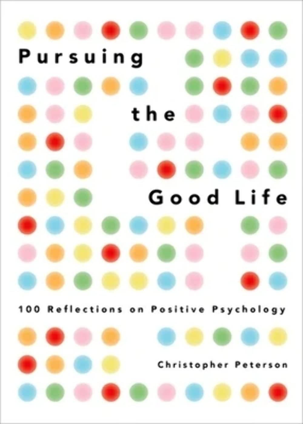 Pursuing the Good Life: 100 Reflections on Positive Psychology,New