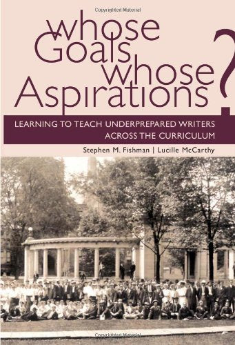 Whose Goals Whose Aspirations: Learning To Teach Underprepared Writers Across The Curriculum,New