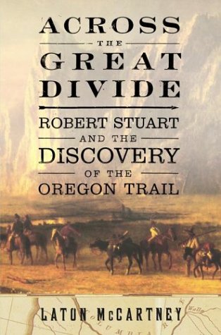 Across the Great Divide: Robert Stuart and the Discovery of the Oregon Trail,New