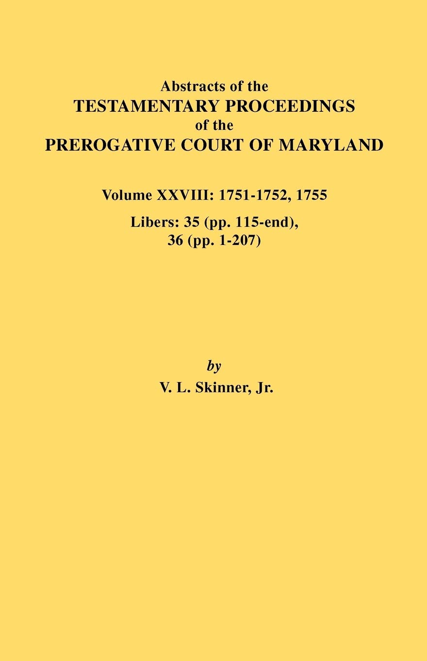Abstracts Of The Testamentary Proceedings Of The Prerogative Court Of Maryland. Volume Xxviii, 17511752, 1755. Libers: 35 (Pp. ,Used
