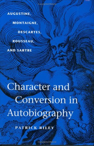 Character and Conversion in Autobiography: Augustine, Montaigne, Descartes, Rousseau, and Sartre,New