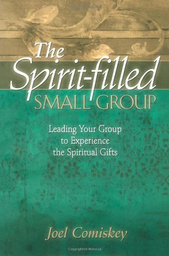 The Spiritfilled Small Group: Leading Your Group To Experience The Spiritual Gifts,New