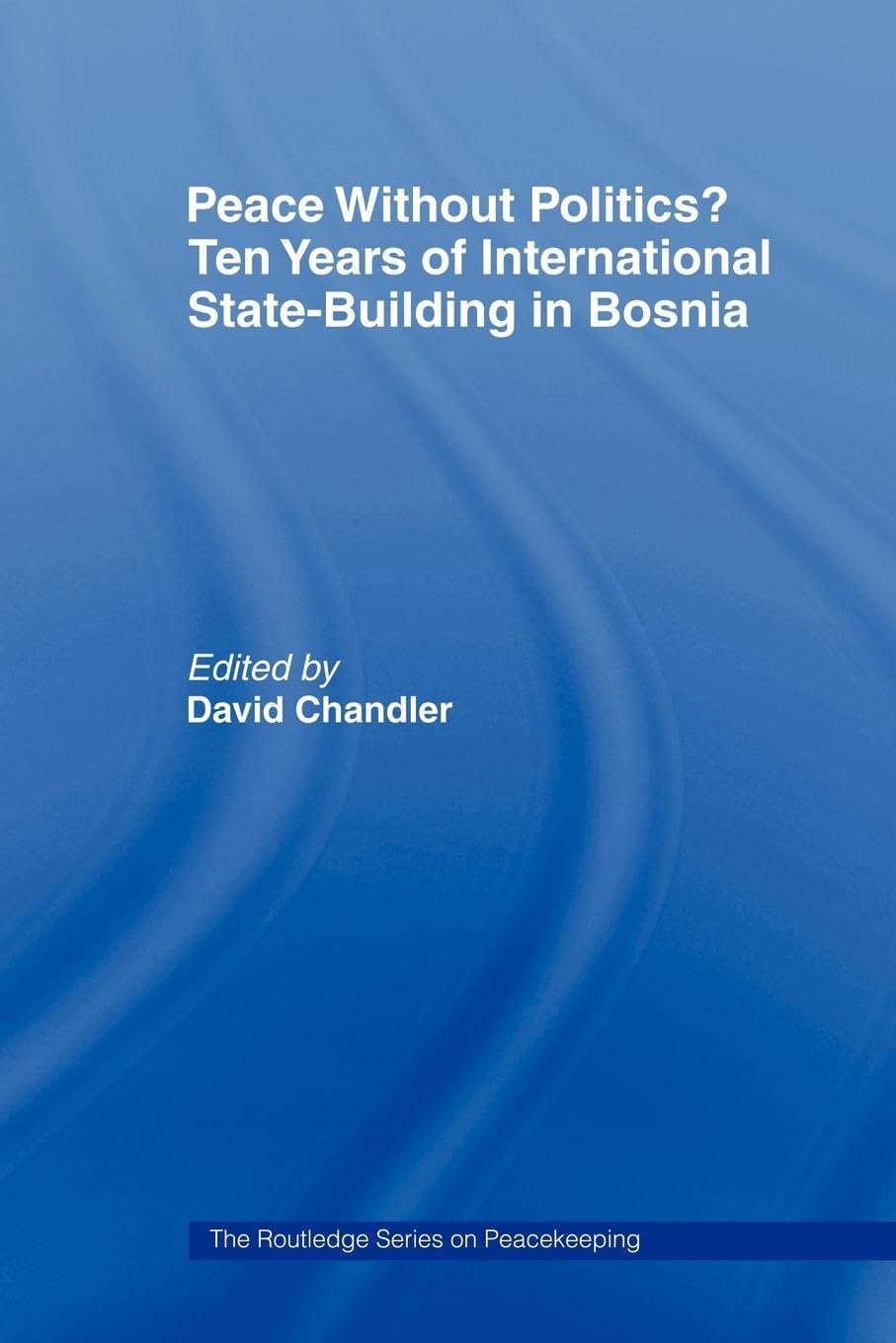 Peace Without Politics? Ten Years Of Statebuilding In Bosnia (Cass Series On Peacekeeping)